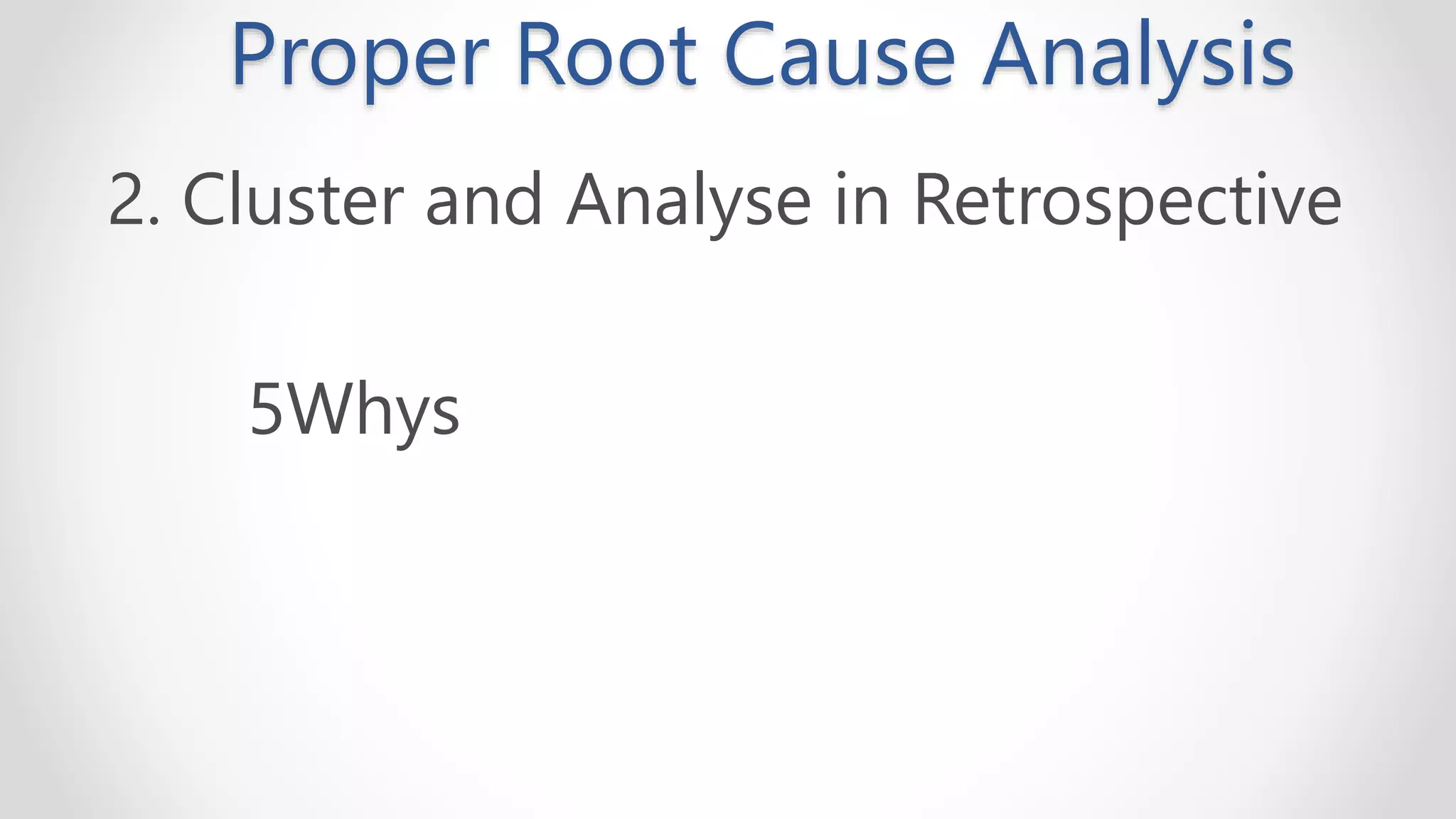 Proper Root Cause Analysis
2. Cluster and Analyse in Retrospective
5Whys
 