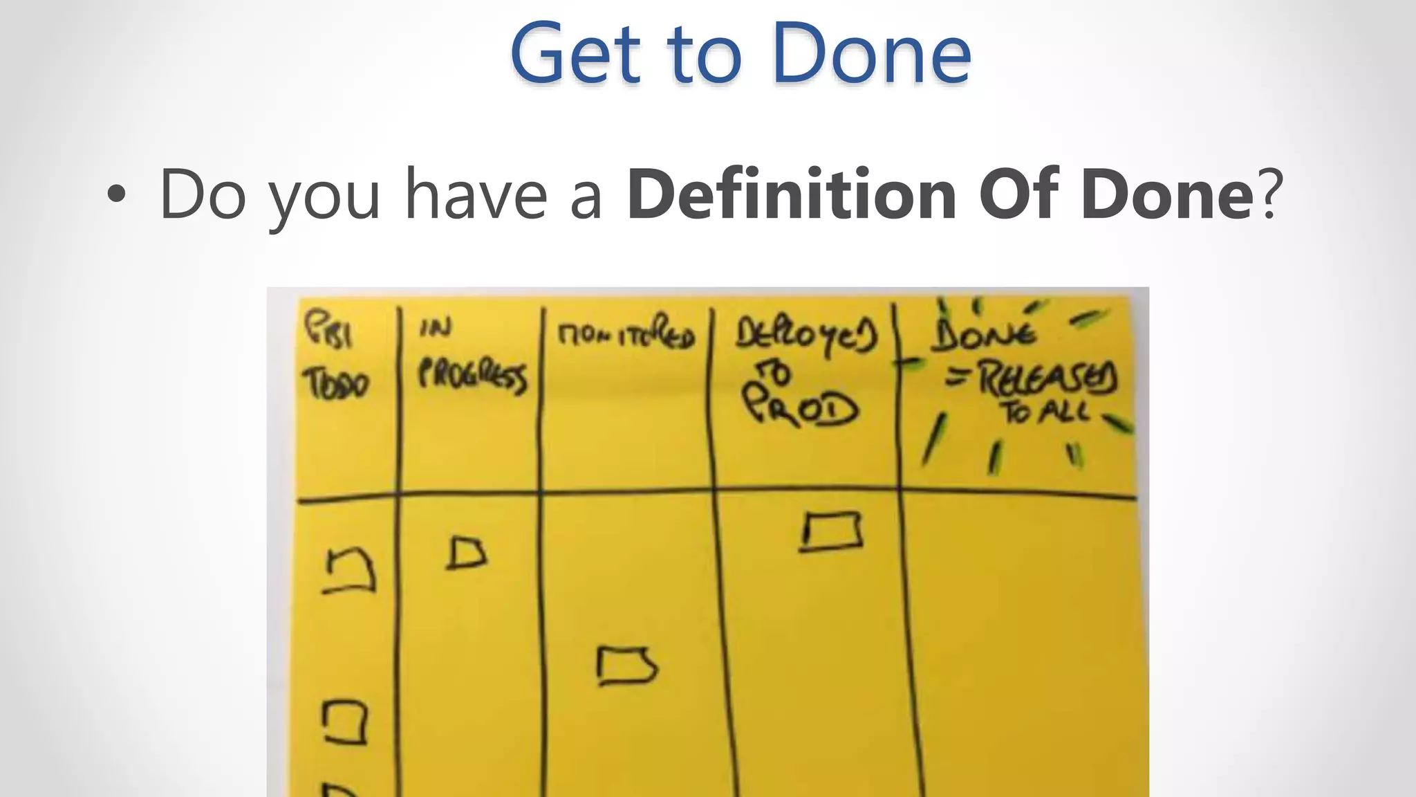 Get to Done
• Do you have a Definition Of Done?
 