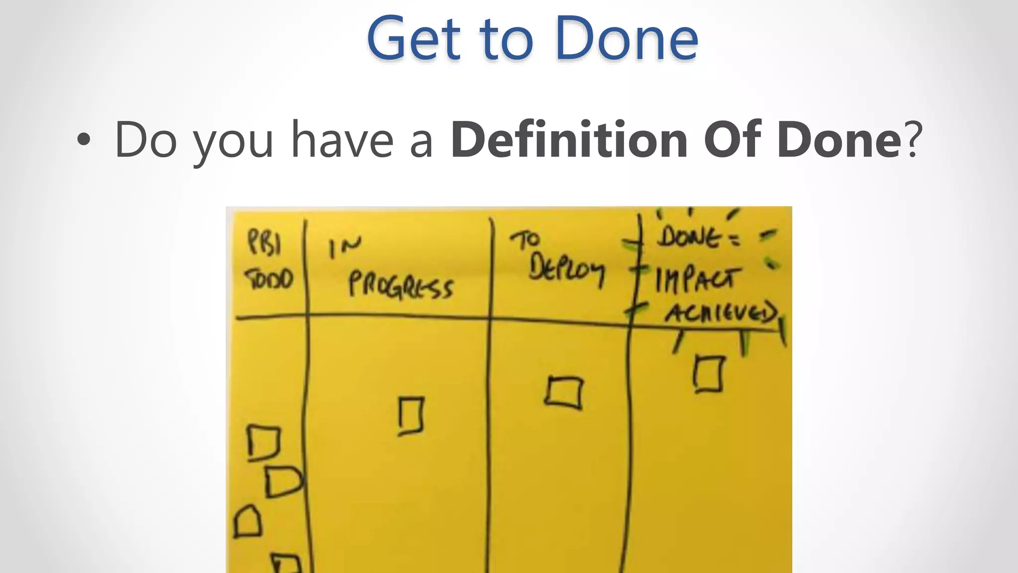 Get to Done
• Do you have a Definition Of Done?
 