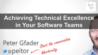 Achieving Technical Excellence
in Your Software Teams
Peter Gfader
@peitor
 