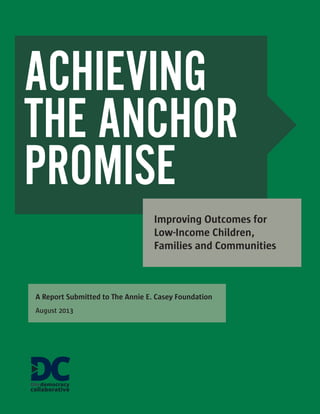 ACHIEVING
THE ANCHOR
PROMISE
Improving Outcomes for
Low-Income Children,
Families and Communities

A Report Submitted to The Annie E. Casey Foundation
August 2013

 