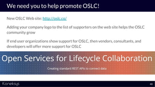 We need you to help promote OSLC!
New OSLC Web site: http://oslc.co/
Adding your company logo to the list of supporters on...