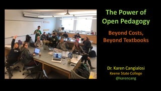 The Power of
Open Pedagogy
Beyond Costs,
Beyond Textbooks
Dr. Karen Cangialosi
Keene State College
@karencang
 