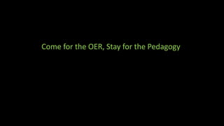 Come for the OER, Stay for the Pedagogy
 