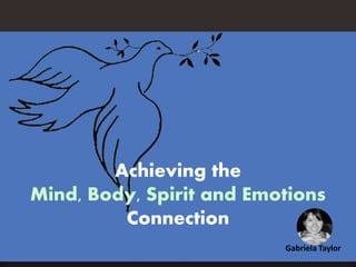 Achieving the
Mind, Body, Spirit and Emotions
Connection
Gabriela Taylor
 