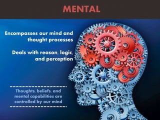 Encompasses our mind and
thought processes
Deals with reason, logic,
and perception
MENTAL
Thoughts, beliefs, and
mental capabilities are
controlled by our mind
 