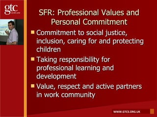 SFR: Professional Values and Personal Commitment <ul><li>Commitment to social justice, inclusion, caring for and protectin...