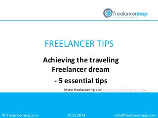 © freelancermap.com 
More freelancer tips on www.freelancermap.com... 
Achieving the traveling Freelancer dream 
- 5 essential tips 
17.11.2014 
info@freelancermap.com 
FREELANCER TIPS  