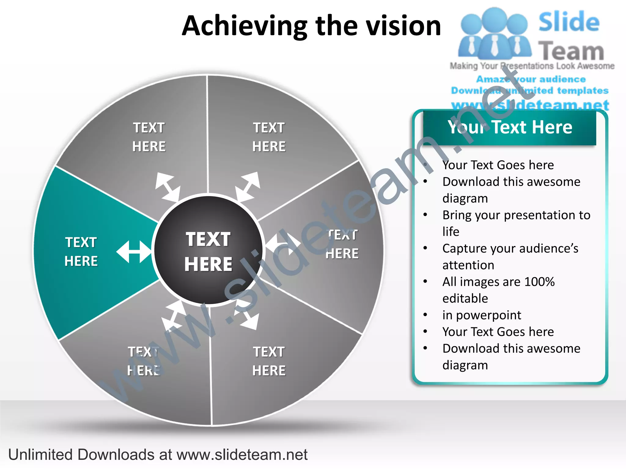 Achieving the vision

                                                                e t
                TEXT
                HERE
                                TEXT
                                HERE

                                                  m .n Your Text Here


                                               a
                                                   •   Your Text Goes here
                                                   •


                                             te
                                                       Download this awesome
                                                       diagram



                                           e
                                                   •   Bring your presentation to
                                                       life


                                  id
       TEXT            TEXT                TEXT
                                                   •   Capture your audience’s


                                l
       HERE                                HERE
                       HERE                            attention



                          .   s
                                                   •   All images are 100%
                                                       editable


                        w
                                                   •   in powerpoint
                                                   •   Your Text Goes here




              w w
               TEXT
               HERE
                                TEXT
                                HERE
                                                   •   Download this awesome
                                                       diagram




Unlimited Downloads at www.slideteam.net
 