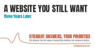 STRAIGHT ANSWERS, YOUR PRIORITIES
FAS delivers the full range of consulting solutions for corporate clients.
FreeAgentSource.com
A WEBSITE YOU STILL WANT
Three Years Later
 