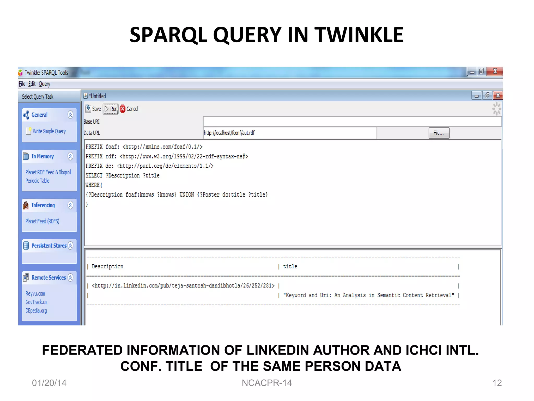 SPARQL QUERY IN TWINKLE

FEDERATED INFORMATION OF LINKEDIN AUTHOR AND ICHCI INTL.
CONF. TITLE OF THE SAME PERSON DATA
01/20/14

NCACPR-14

12

 