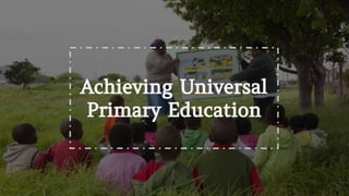 Achieving Universal
Primary Education
 