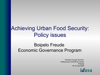 Achieving Urban Food Security:
         Policy issues
        Boipelo Freude
  Economic Governance Program
                         Tshwane Hunger Summit
                    Kutlwanong Conference Center
                                         Pretoria
                                 14-15 July 2009


                                            idasa
 
