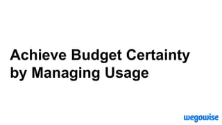 Achieve Budget Certainty
by Managing Usage
 