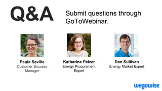 Q&A Submit questions through
GoToWebinar.
Katharine Pelzer
Energy Procurement
Expert
Paula Seville
Customer Success
Manager
Dan Sullivan
Energy Market Expert
 