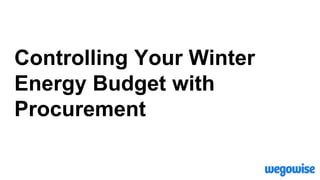Controlling Your Winter
Energy Budget with
Procurement
 