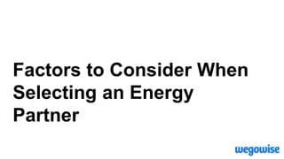 Factors to Consider When
Selecting an Energy
Partner
 