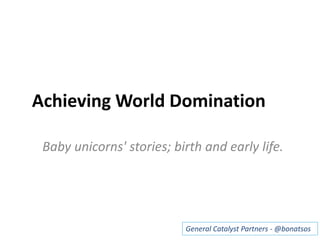 Achieving World Domination
Baby unicorns' stories; birth and early life.
General Catalyst Partners - @bonatsos
 