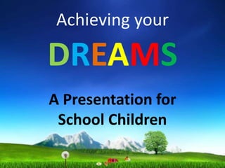 Achieving your
DREAMS
A Presentation for
School Children
 