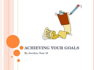 ACHIEVING YOUR GOALS
By Jocelyn, Year 10
 