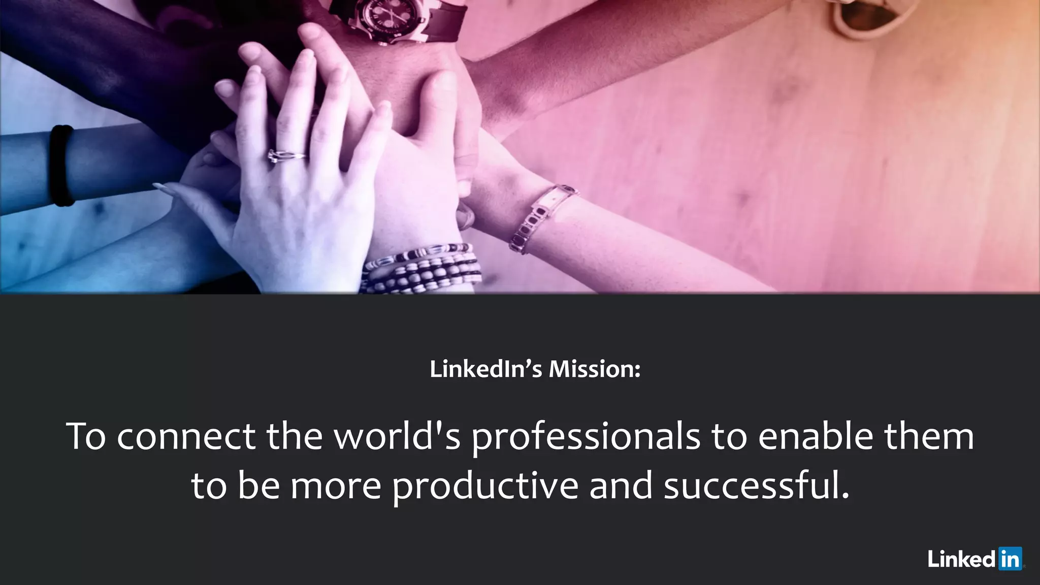 ​ LinkedIn’s Mission:
To connect the world's professionals to enable them
to be more productive and successful.
 