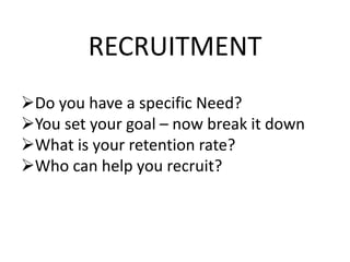 RECRUITMENT
Do you have a specific Need?
You set your goal – now break it down
What is your retention rate?
Who can help you recruit?
 
