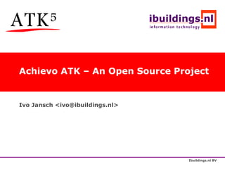 Achievo ATK – An Open Source Project


Ivo Jansch <ivo@ibuildings.nl>




                                 Ibuildings.nl BV