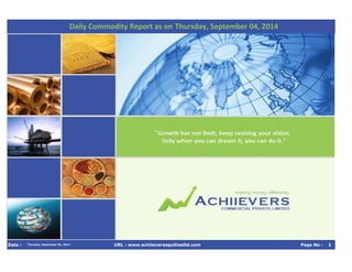 Daily Commodity Report as on Thursday, September 04, 2014 
Date : Thursday, September 04, 2014 URL : www.achiieversequitiesltd.com Page No - 1 
 