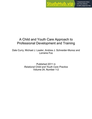 A Child and Youth Care Approach to
Professional Development and Training
Dale Curry, Michael J. Lawler, Andrew J. Schneider-Munoz and
Lorraine Fox
Published 2011 in
Relational Child and Youth Care Practice
Volume 24, Number 1-2
 