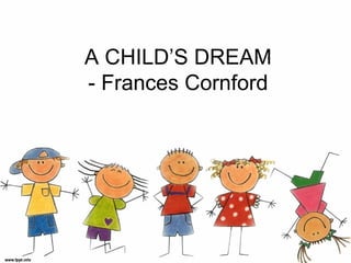 A CHILD’S DREAM
- Frances Cornford
 