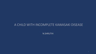 A CHILD WITH INCOMPLETE KAWASAKI DISEASE
N.SHRUTHI
1
 