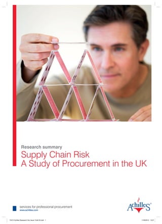 Research summary

                Supply Chain Risk
                A Study of Procurement in the UK



              services for professional procurement
              www.achilles.com



T2474 Achilles Reasearch Doc Issue1 Draft 20.indd 1   11/06/2012 13:07
 
