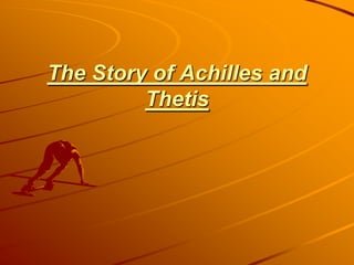 The Story of Achilles and
Thetis