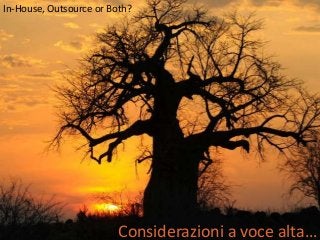 In-House, Outsource or Both?

Considerazioni a voce alta…

 