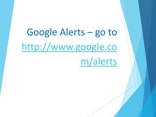 Google Alerts – go to
http://www.google.co
m/alerts
 