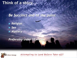 Be Succinct and to the point
 Religion
 Sex
 Mystery
Preferably under 10 words
A t t e m p t i n g t o L a n d B e f o r e Ta k e - o f f ?
 