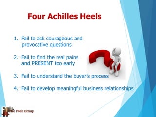 Four Achilles Heels
1. Fail to ask courageous and
provocative questions
2. Fail to find the real pains
and PRESENT too ear...