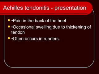 Achilles tendonitis - presentation
•Pain in the back of the heel
•Occasional swelling due to thickening of
tendon
•Often occurs in runners.
 