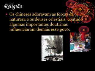 Religião
• Os chineses adoravam as forças da
natureza e os deuses celestiais, contudo
algumas importantes doutrinas
influenciaram demais esse povo:

 