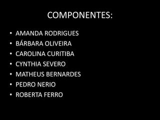 COMPONENTES:AMANDA RODRIGUESBÁRBARA OLIVEIRACAROLINA CURITIBACYNTHIA SEVEROMATHEUS BERNARDESPEDRO NERIOROBERTA FERRO