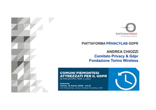 PIATTAFORMA PRIVACYLAB GDPR
ANDREA CHIOZZI
Comitato Privacy & Gdpr
Fondazione Torino Wireless
 