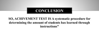 SO, ACHIVEMENT TEST IS A systematic procedure for
determining the amount of students has learned through
instructions”
CONCLUSION
 