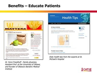 Benefits – Educate Patients




                                               Daily health tips from the experts at St.
                                               Michael‟s Hospital
Dr. Yonni Freedhoff - Family physician,
Assistant Prof. at the University of Ottawa,
and founder of Ottawa's Bariatric Medical
Institute
 