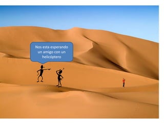 Nos esta esperando
un amigo con un
helicóptero
 
