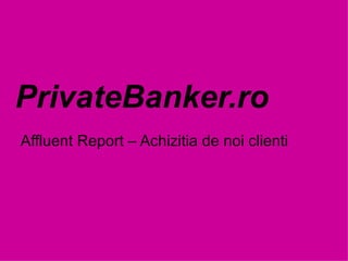PrivateBanker.ro Affluent Report – Achizitia de noi clienti 