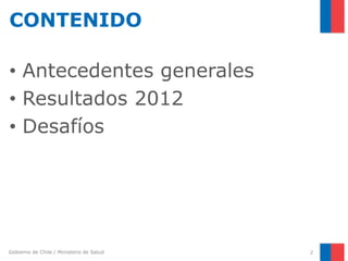 Gobierno de Chile / Ministerio de Salud
CONTENIDO
• Antecedentes generales
• Resultados 2012
• Desafíos
2
 