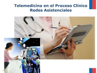 Gobierno de Chile / Ministerio de Salud
Telemedicina en el Proceso Clínico
Redes Asistenciales
 