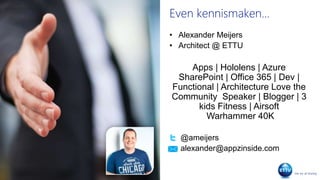 Even kennismaken...
• Alexander Meijers
• Architect @ ETTU
Apps | Hololens | Azure
SharePoint | Office 365 | Dev |
Functional | Architecture Love the
Community Speaker | Blogger | 3
kids Fitness | Airsoft
Warhammer 40K
@ameijers
alexander@appzinside.com
 