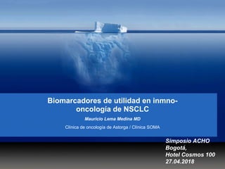 Biomarcadores de utilidad en inmno-
oncología de NSCLC
Mauricio Lema Medina MD
Clínica de oncología de Astorga / Clínica SOMA
Simposio ACHO
Bogotá,
Hotel Cosmos 100
27.04.2018
 