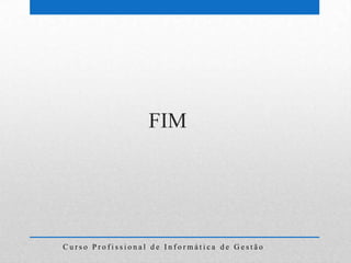 FIM




Curso Profissional de Informática de Gestão
 